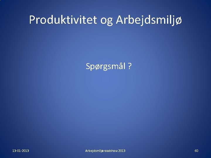 Produktivitet og Arbejdsmiljø Spørgsmål ? 13 -01 -2013 Arbejdsmiljøroadshow 2013 60 Produktivitet og Arbejdsmiljø Spørgsmål ? 13 -01 -2013 Arbejdsmiljøroadshow 2013 60