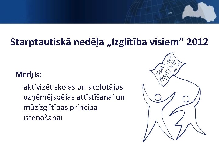 Starptautiskā nedēļa „Izglītība visiem” 2012 Mērķis: aktivizēt skolas un skolotājus uzņēmējspējas attīstīšanai un mūžizglītības