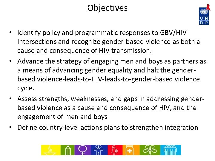 Objectives • Identify policy and programmatic responses to GBV/HIV intersections and recognize gender-based violence Objectives • Identify policy and programmatic responses to GBV/HIV intersections and recognize gender-based violence