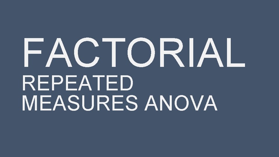 FACTORIAL REPEATED MEASURES ANOVA 