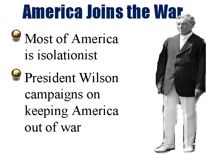 America Joins the War Most of America is isolationist President Wilson campaigns on keeping