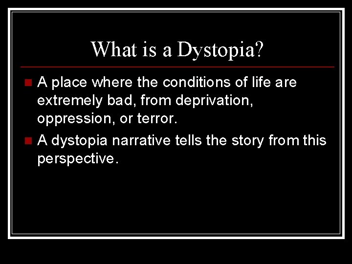 What is a Dystopia? A place where the conditions of life are extremely bad,