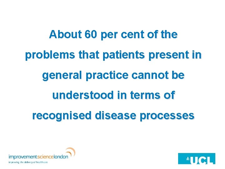 About 60 per cent of the problems that patients present in general practice cannot