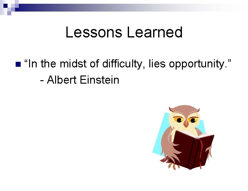 Lessons Learned n “In the midst of difficulty, lies opportunity. ” - Albert Einstein Lessons Learned n “In the midst of difficulty, lies opportunity. ” - Albert Einstein