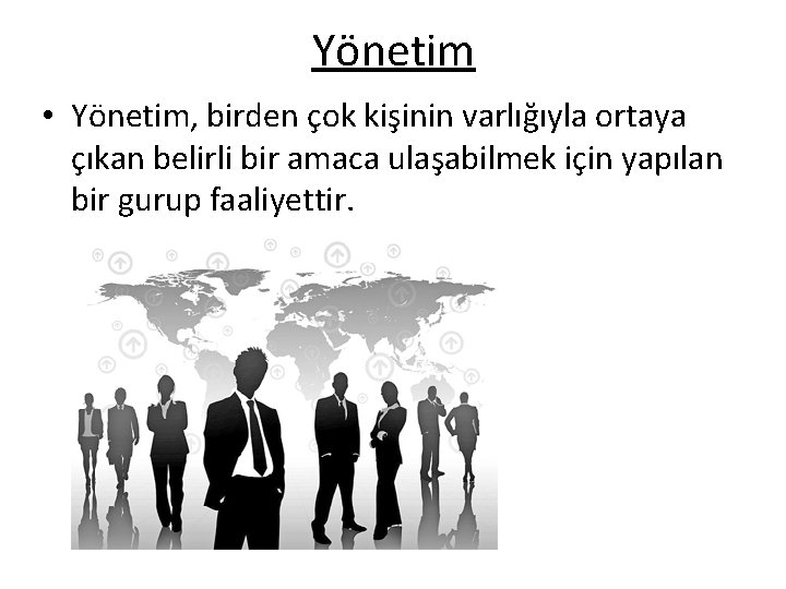 Yönetim • Yönetim, birden çok kişinin varlığıyla ortaya çıkan belirli bir amaca ulaşabilmek için