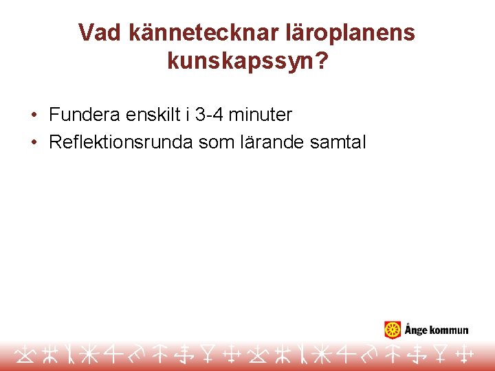 Vad kännetecknar läroplanens kunskapssyn? • Fundera enskilt i 3 -4 minuter • Reflektionsrunda som