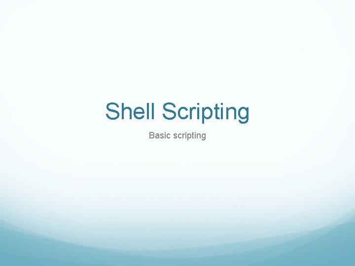 Shell Scripting Basic scripting Shell Scripting Basic scripting