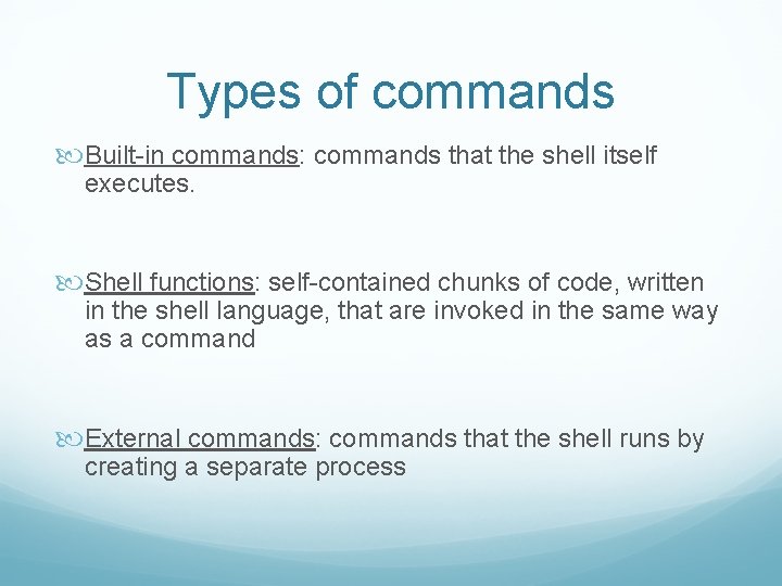 Types of commands Built-in commands: commands that the shell itself executes. Shell functions: self-contained