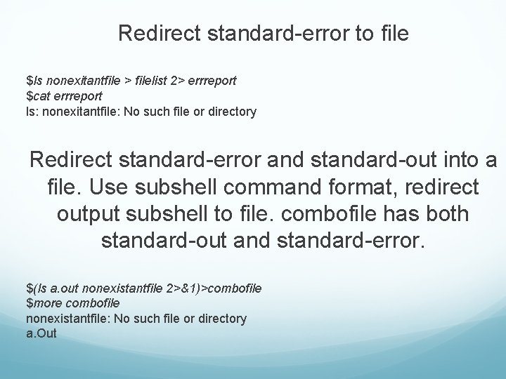Redirect standard-error to file $ls nonexitantfile > filelist 2> errreport $cat errreport ls: nonexitantfile: