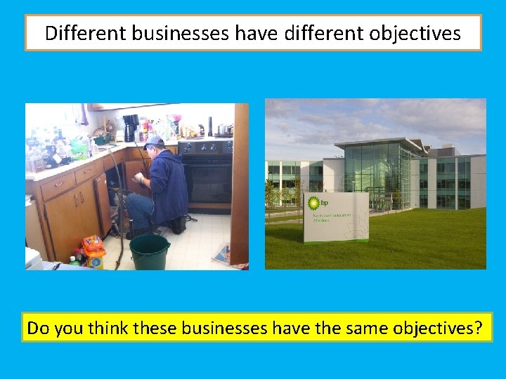 Different businesses have different objectives Do you think these businesses have the same objectives?