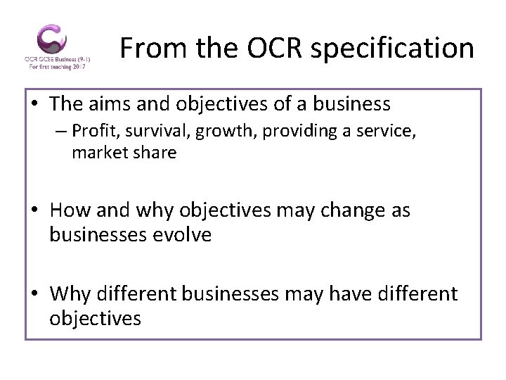 From the OCR specification • The aims and objectives of a business – Profit,