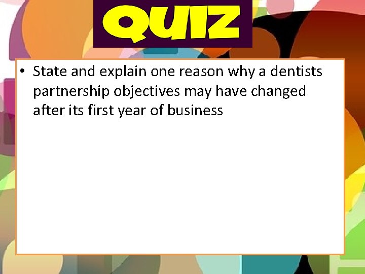  • State and explain one reason why a dentists partnership objectives may have