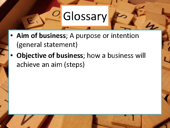 Glossary • Aim of business; A purpose or intention (general statement) • Objective of