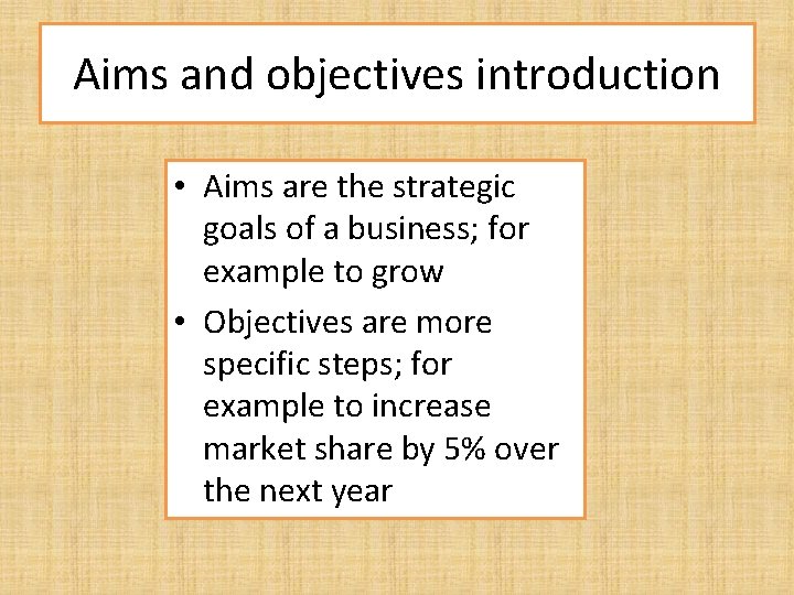 Aims and objectives introduction • Aims are the strategic goals of a business; for