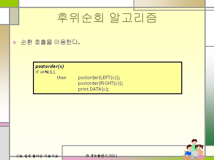 후위순회 알고리즘 n 순환 호출을 이용한다. postorder(x) if x≠NULL then C로 쉽게 풀어쓴 자료구조