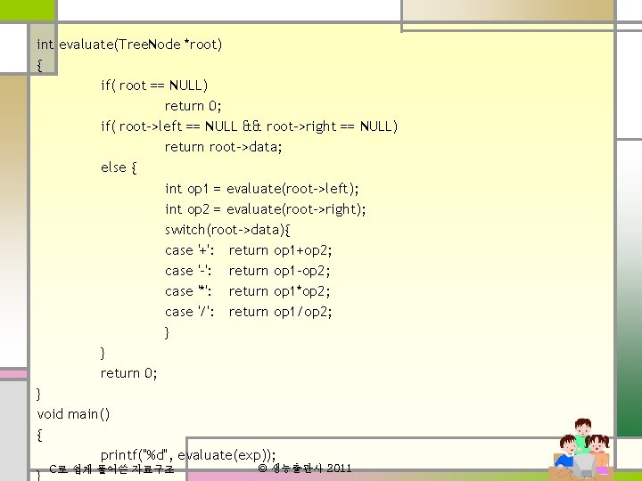 int evaluate(Tree. Node *root) { if( root == NULL) return 0; if( root->left ==