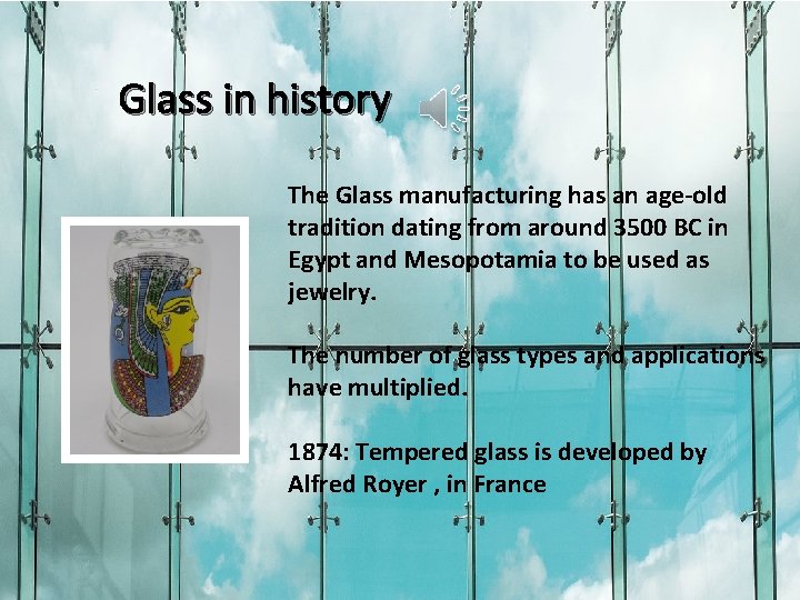 Glass in history The Glass manufacturing has an age-old tradition dating from around 3500