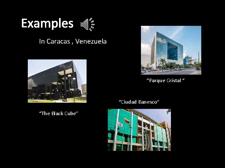 Examples In Caracas , Venezuela “Parque Cristal “ “Ciudad Banesco” “The Black Cube” 