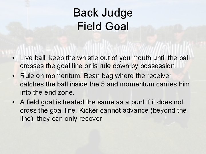 Back Judge Field Goal • Live ball, keep the whistle out of you mouth