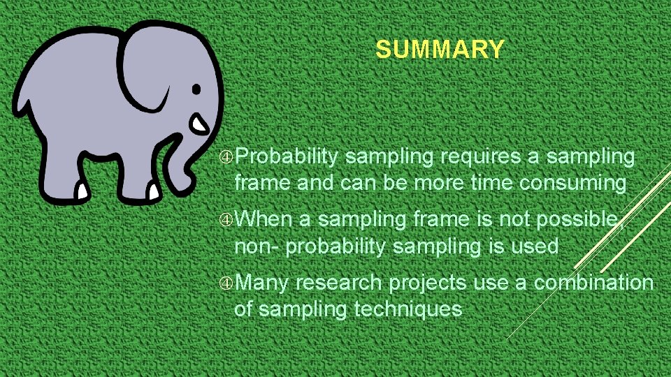 SUMMARY Probability sampling requires a sampling frame and can be more time consuming When