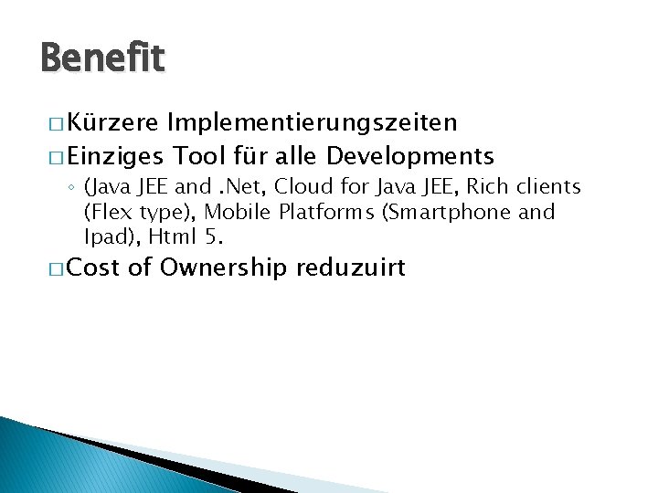 Benefit � Kürzere Implementierungszeiten � Einziges Tool für alle Developments ◦ (Java JEE and.