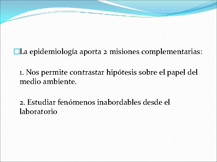 �La epidemiología aporta 2 misiones complementarias: 1. Nos permite contrastar hipótesis sobre el papel