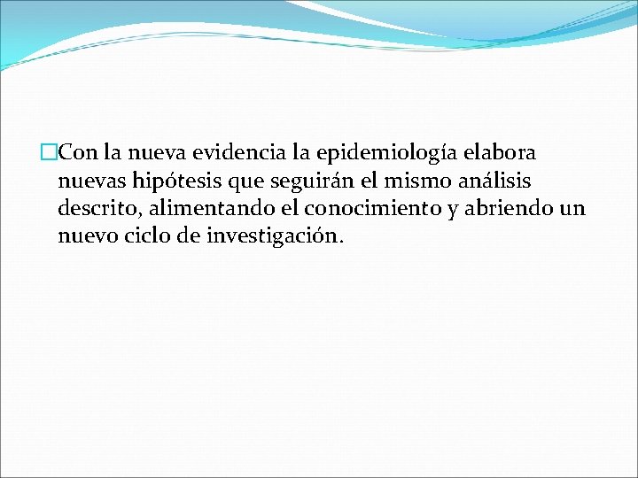 �Con la nueva evidencia la epidemiología elabora nuevas hipótesis que seguirán el mismo análisis