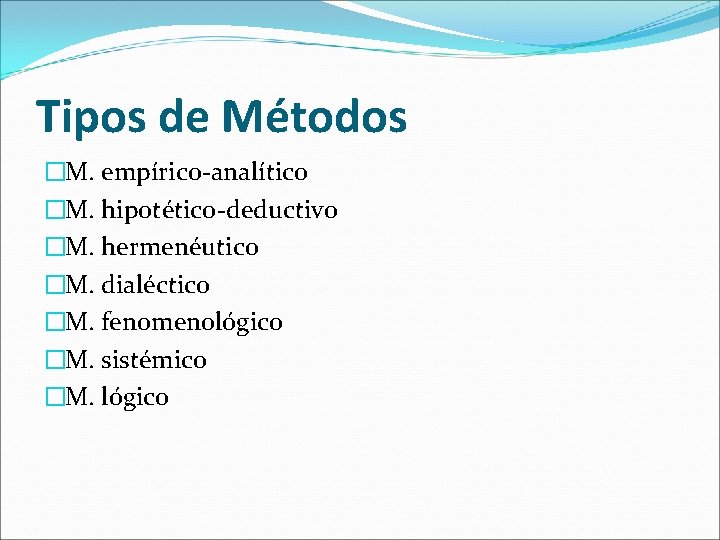 Tipos de Métodos �M. empírico-analítico �M. hipotético-deductivo �M. hermenéutico �M. dialéctico �M. fenomenológico �M.