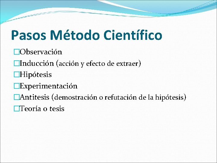 Pasos Método Científico �Observación �Inducción (acción y efecto de extraer) �Hipótesis �Experimentación �Antitesis (demostración