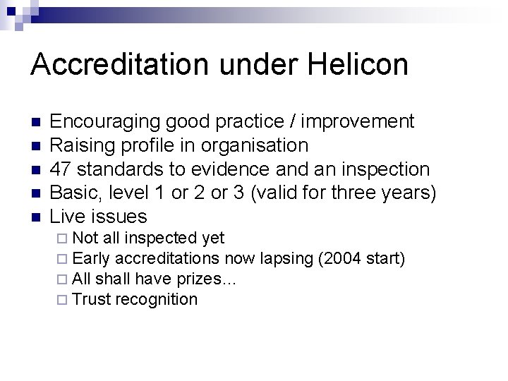 Accreditation under Helicon n n Encouraging good practice / improvement Raising profile in organisation