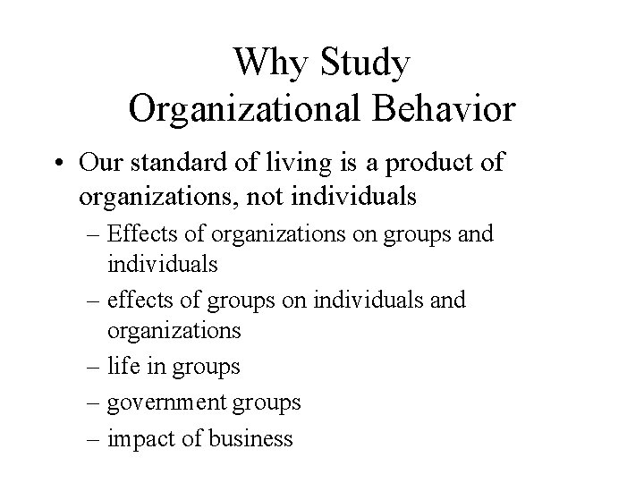 Why Study Organizational Behavior • Our standard of living is a product of organizations,