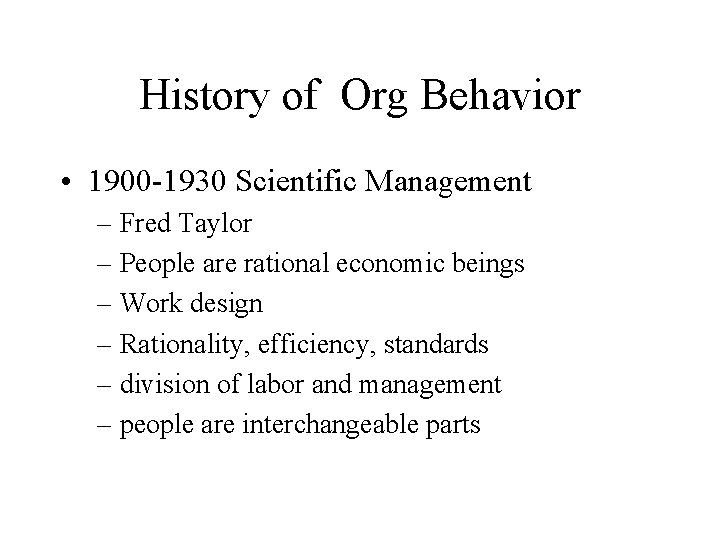 History of Org Behavior • 1900 -1930 Scientific Management – Fred Taylor – People