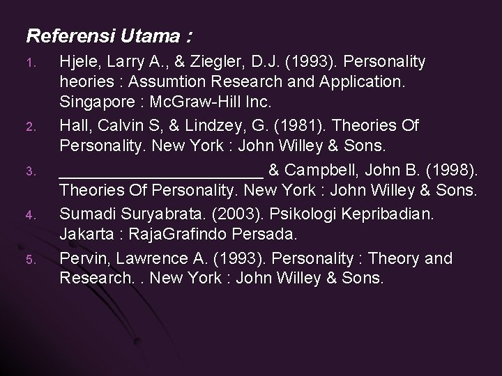 Referensi Utama : 1. 2. 3. 4. 5. Hjele, Larry A. , & Ziegler,