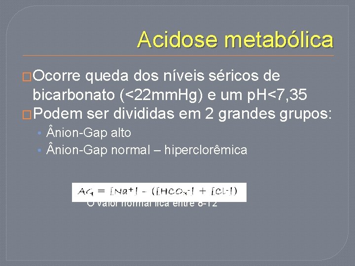 Acidose metabólica �Ocorre queda dos níveis séricos de bicarbonato (<22 mm. Hg) e um