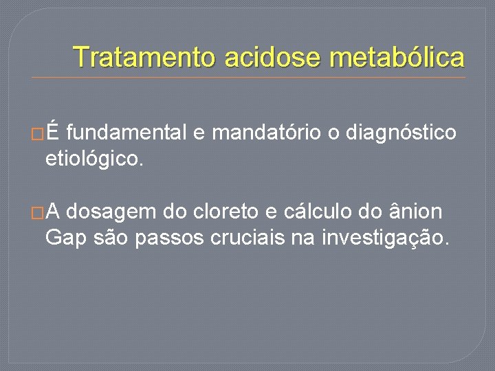 Tratamento acidose metabólica �É fundamental e mandatório o diagnóstico etiológico. �A dosagem do cloreto