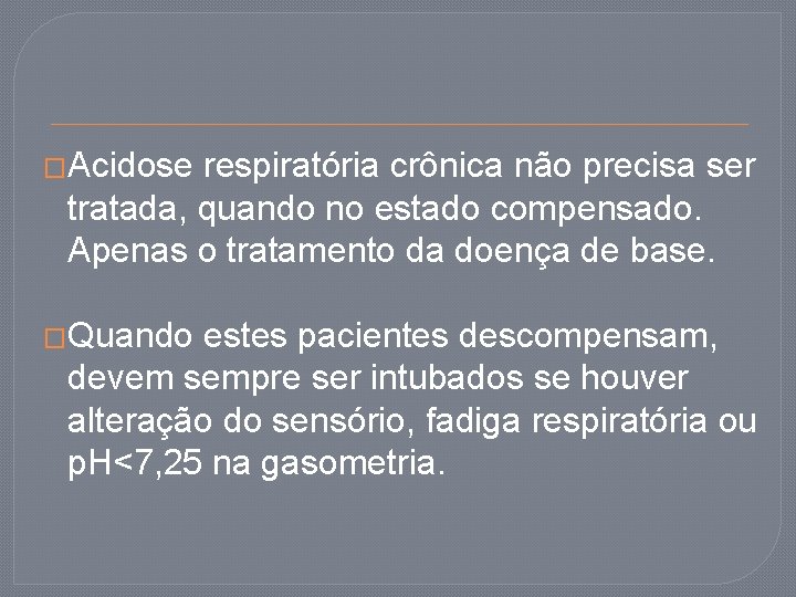 �Acidose respiratória crônica não precisa ser tratada, quando no estado compensado. Apenas o tratamento