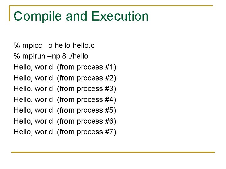 Compile and Execution % mpicc –o hello. c % mpirun –np 8. /hello Hello,