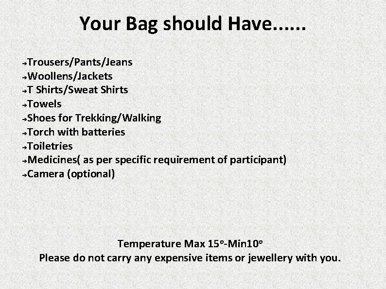 Your Bag should Have. . . Trousers/Pants/Jeans ➔Woollens/Jackets ➔T Shirts/Sweat Shirts ➔Towels ➔Shoes for