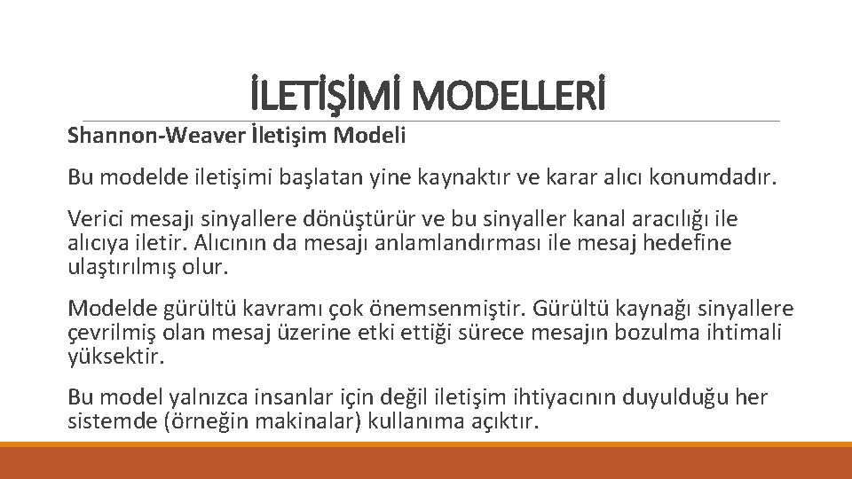 İLETİŞİMİ MODELLERİ Shannon-Weaver İletişim Modeli Bu modelde iletişimi başlatan yine kaynaktır ve karar alıcı