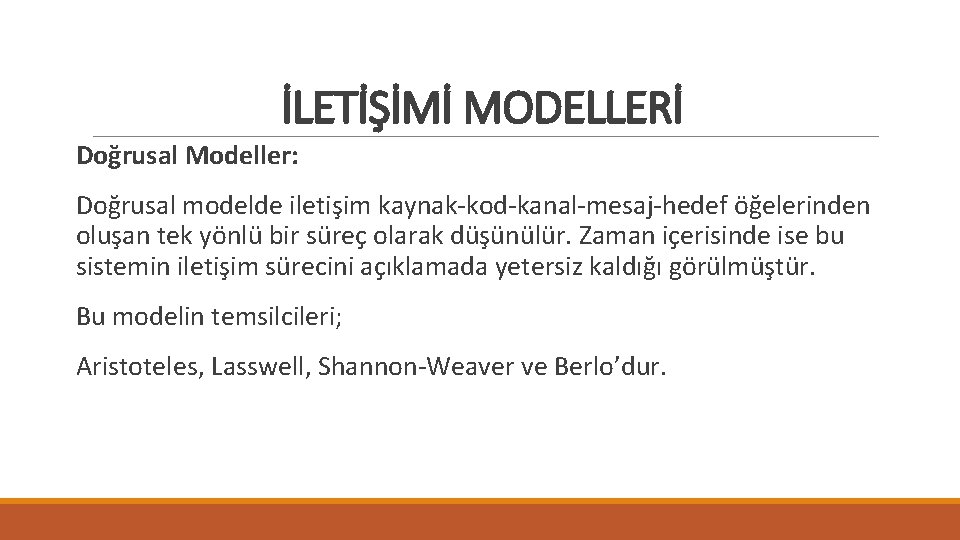 İLETİŞİMİ MODELLERİ Doğrusal Modeller: Doğrusal modelde iletişim kaynak-kod-kanal-mesaj-hedef öğelerinden oluşan tek yönlü bir süreç