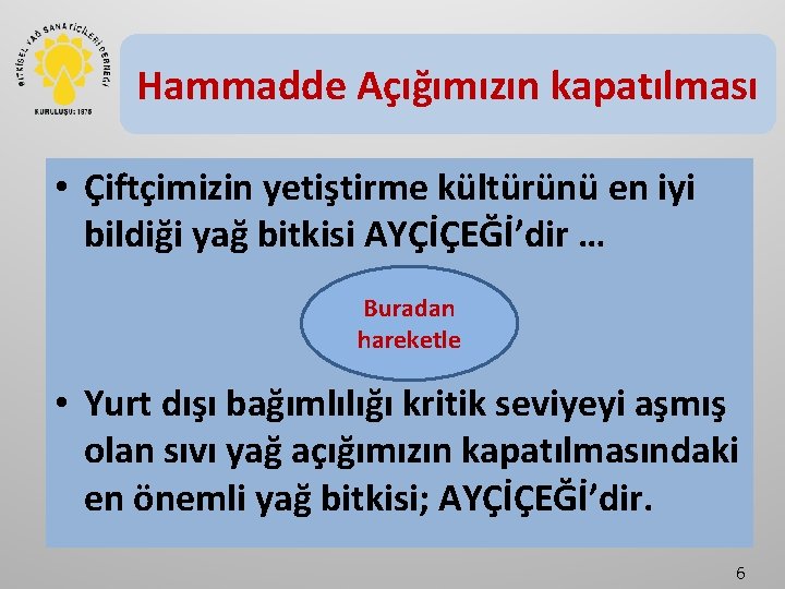 Hammadde Açığımızın kapatılması • Çiftçimizin yetiştirme kültürünü en iyi bildiği yağ bitkisi AYÇİÇEĞİ’dir …