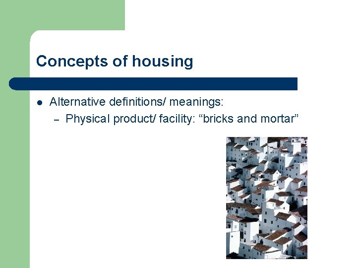 Concepts of housing l Alternative definitions/ meanings: – Physical product/ facility: “bricks and mortar”