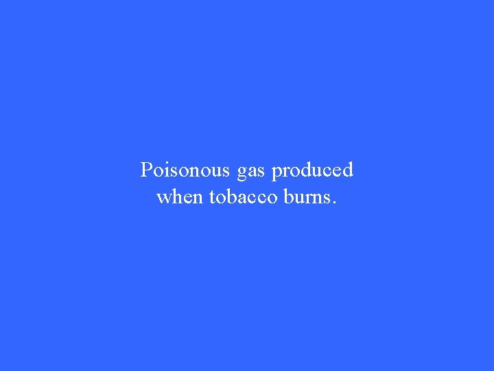 Poisonous gas produced when tobacco burns. 