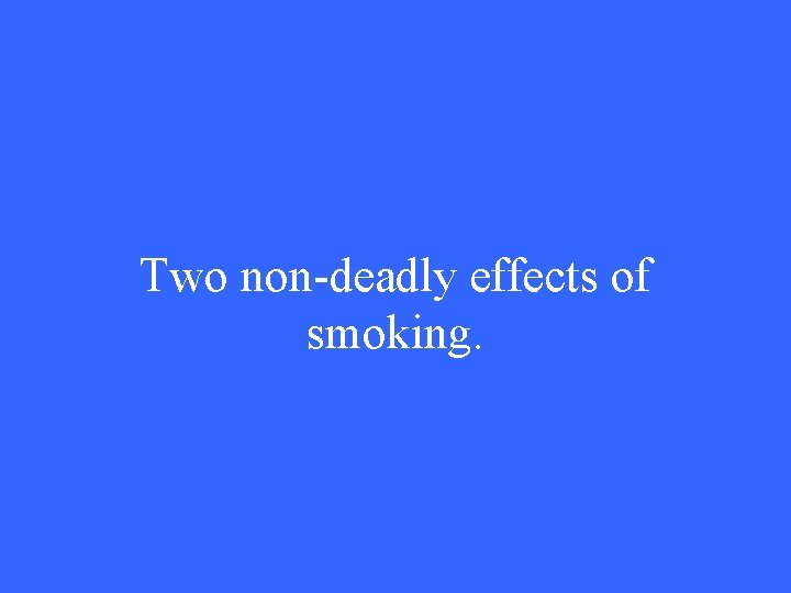 Two non-deadly effects of smoking. 