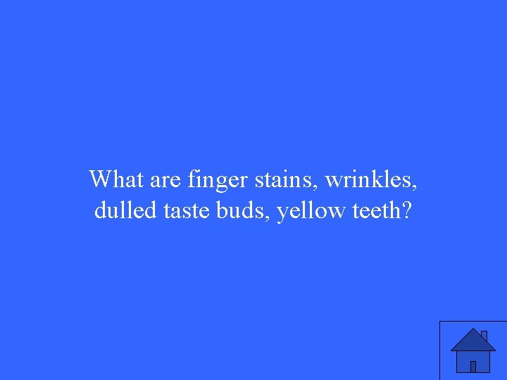 What are finger stains, wrinkles, dulled taste buds, yellow teeth? 