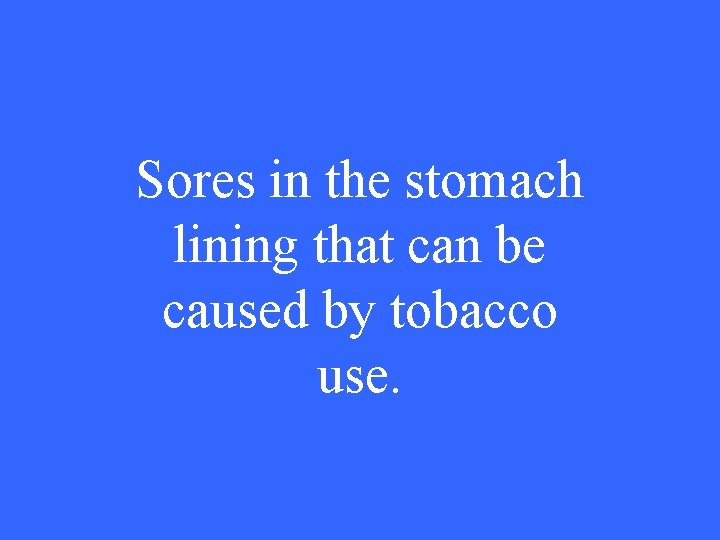 Sores in the stomach lining that can be caused by tobacco use. 