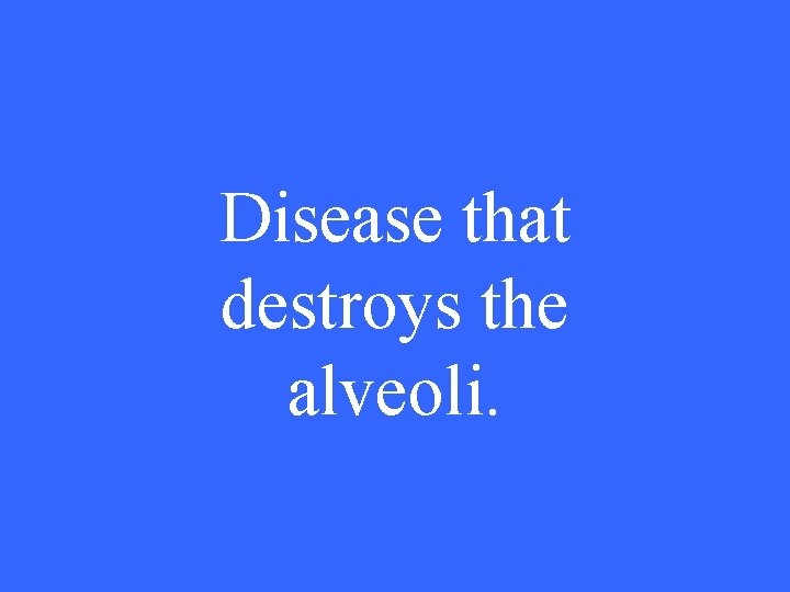 Disease that destroys the alveoli. 