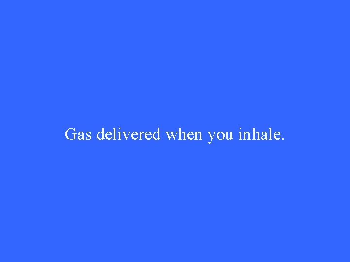 Gas delivered when you inhale. 