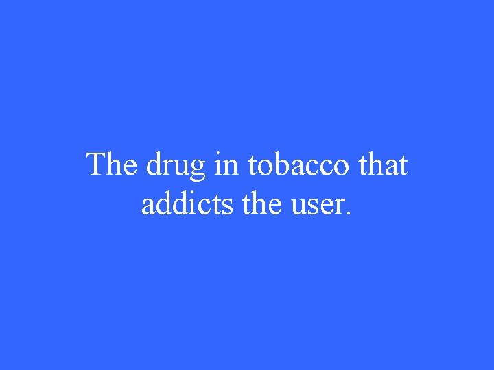 The drug in tobacco that addicts the user. 