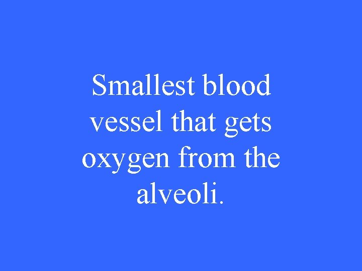Smallest blood vessel that gets oxygen from the alveoli. 